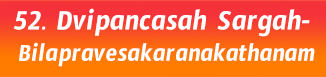 52.Dvipancasah Sargah- Bilapravesakaranakathanam
